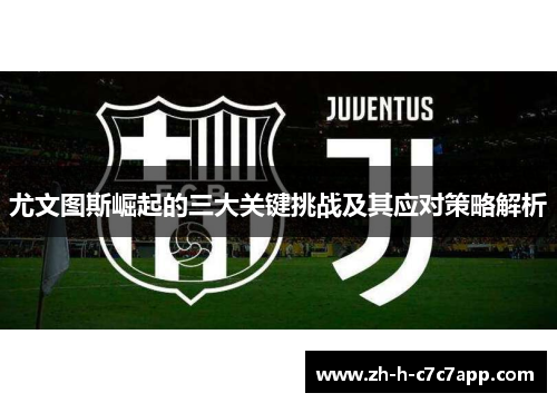 尤文图斯崛起的三大关键挑战及其应对策略解析